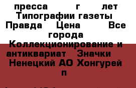 1.2) пресса : 1984 г - 50 лет Типографии газеты “Правда“ › Цена ­ 49 - Все города Коллекционирование и антиквариат » Значки   . Ненецкий АО,Хонгурей п.